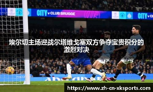 埃尔切主场迎战尔塔维戈塞双方争夺宝贵积分的激烈对决